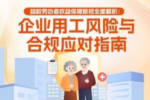 欢享汇 | 超龄劳动者权益保障新规全面解析：企业用工风险与合规应对指南